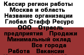 Кассир(регион работы - Москва и область) › Название организации ­ Глобал Стафф Ресурс, ООО › Отрасль предприятия ­ Продажи › Минимальный оклад ­ 28 000 - Все города Работа » Вакансии   . Кемеровская обл.,Юрга г.